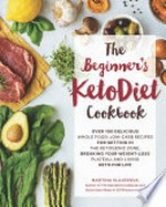 The beginner's ketodiet cookbook : over 100 delicious whole food, low-carb recipes for getting in the ketogenic zone, breaking your weight-loss plateau, and living keto for life / Martina Slajerova.