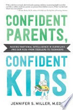 Confident parents, confident kids : raising emotional intelligence in ourselves and our kids-from toddlers to teenagers / Jennifer S. Miller, M.Ed.