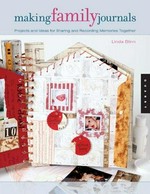 Making family journals : projects and ideas for sharing and recording memories together / Linda Blinn.