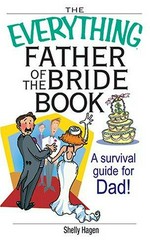 The everything father of the bride book : a survival guide for Dad! / Shelly Hagen.