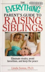 The everything parent's guide to raising siblings : tips to eliminate rivalry, avoid favoritism, and keep the peace / Linda Sonna.