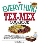 The everything Tex-Mex cookbook : 300 flavorful recipes to spice up your mealtimes! / Linda Larsen.