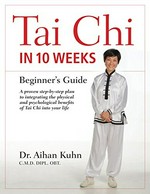 Tai chi in 10 weeks : beginner's guide / Dr. Aihan Kuhn, CMD, OBT.