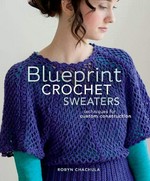 Blueprint crochet sweaters : techniques for custom construction / Robyn Chachula.