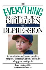 The everything parent's guide to children with depression / Rebecca Rutledge, Ph.D., technical review by Thomas Bannister.