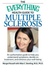 The everything health guide to multiple sclerosis : an authoritative guide to help you understand symptoms, decide on treatment, and enhance your well-being. / Margot Russell with Allen C. Bowling.