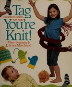 Tag, You're knit! : colorful knits for kids / Mary Bonnette & Jo Lynne Murchland.