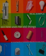 Real simple : 869 new uses for old things / edited by Rachel Hardage and Sharon Tanenbaum ; photographs by James Wojcik ; illustrations by Kate Francis ; prop styling by Linden Elstran.