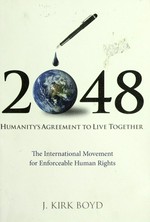 2048 : humanity's agreement to live together : [the international movement for enforceable human rights] / J. Kirk Boyd.