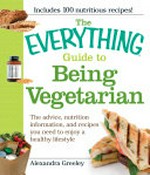 The everything guide to being vegetarian : the advice, nutrition information, and recipes you need to enjoy a healthy lifestyle / Alexandra Greeley.
