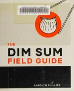 The dim sum field guide : a taxonomy of dumplings, buns, meats, sweets, and other specialties of the Chinese teahouse / written and illustrated by Carolyn Phillips.