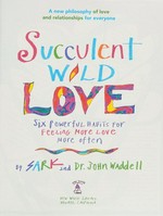 Succulent wild love : six powerful habits for feeling more love more often / by SARK and Dr. John Waddell.
