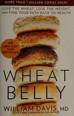Wheat belly : lose the wheat, lose the weight, and find your path back to health / William Davis.