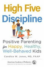 High five discipline : positive parenting for happy, healthy, well-behaved kids / Candice W. Jones, MD, FAAP.