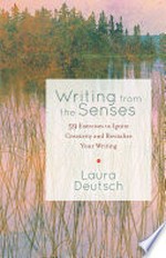 Writing from the senses : 59 exercises to ignite creativity and revitalize your writing / Laura Deutsch.