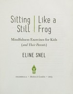 Sitting still like a frog : mindfulness exercises for kids (and their parents) / Eline Snel ; [foreword by Jon Kabat-Zinn].