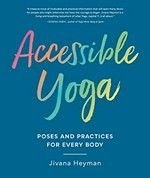 Accessible yoga : poses and practices for every body / Jivana Heyman ; foreword by Matthew Sanford ; photos by Sarit Z. Rogers.