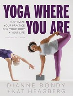Yoga where you are : customize your practice for your body + your life / Dianne Bondy + Kat Heagberg ; foreword by Jes Baker ; photos by Andrea Killam.