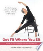 Get fit where you sit : a guide to the Lakshmi Voelker chair yoga method / Lakshmi Voelker, Liz Oppedijk ; foreword by Jivana Heyman ; photographs by Julie Frances Hopkins.