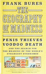 The geography of madness : penis thieves, voodoo death, and the search for the meaning of the world's strangest syndromes / Frank Bures.