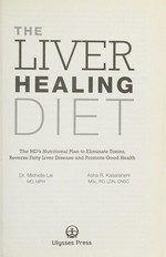 The liver healing diet : the MD's nutritional plan to eliminate toxins, reverse fatty liver disease and promote good health / Dr. Michelle Lai, MD, MPH, Asha R Kasaraneni, MSc, RD, LDN, CNSC.