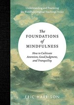 The foundations of mindfulness : how to cultivate attention, good judgment, and tranquility / Eric Harrison.