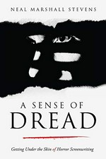 A sense of dread : getting under the skin of horror screenwriting / Neal Marshall Stevens.