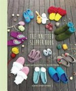 The knitted slipper book : slippers and house shoes for the entire family / Katie Startzman ; photographs by Mika Nakanishi.