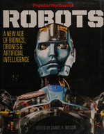 Robots : a new age of bionics, drones & artificial intelligence / edited by Daniel H. Wilson.