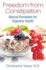 Freedom from constipation : natural remedies for digestive health / Christopher Vasey, N.D. ; translated by Jon E. Graham.
