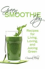 Green smoothie joy : recipes for living, loving, and juicing green / Cressida Elias.