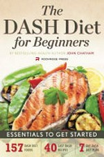 The DASH diet for beginners : essentials to get started / John Chatham.
