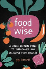 Foodwise : a whole systems guide to sustainable and delicious food choices / Gigi Berardi.