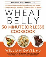 Wheat belly 30-minute (or less!) cookbook : 200 quick and simple recipes to lose the wheat, lose the weight, and find your path back to health / William Davis, MD.