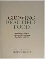 Growing beautiful food : a gardener's guide to cultivating extraordinary vegetables and fruit / written and photographed by Matthew Benson.