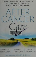 After cancer care : the definitive self-care guide to getting and staying well for patients after cancer / Gerald M. Lemole, MD, Pallav K. Mehta, MD, Dwight L. McKee, MD ; foreword by Mehmet C. Oz, MD.