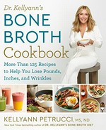 Dr. Kellyann's bone broth cookbook : more than 125 recipes to help you lose pounds, inches, and wrinkles / Kellyann Petrucci, MS, ND.