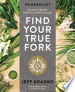 Wanderlust find your true fork : journeys in healthy, delicious, and ethical eating / Jeff Krasno with Maria Zizka & Grace Edquist.