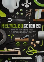 Recycled science : bring out your science genius with soda bottles, potato chip bags, and more unexpected stuff / by Tammy Enz and Jodi Wheeler-Toppen.