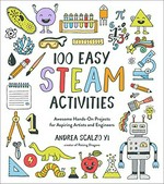 100 easy STEAM activities : awesome hands-on projects for aspiring artists and engineers / Andrea Scalzo Yi.
