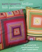 Kaffe Fassett's brilliant little patchworks : 20 stitched and patched projects using Kaffe Fassett fabrics / Kaffe Fassett ; photography by Debbie Patterson.