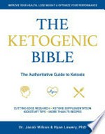 The ketogenic bible : the authoritative guide to ketosis / Jacob Wilson & Ryan Lowery.