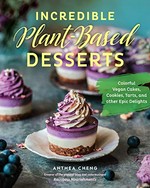 Incredible plant-based desserts : colorful vegan cakes, cookies, tarts, and other epic delights / Anthea Cheng.