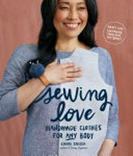 Sewing love : handmade clothes for any body / Sanae Ishida ; photography by Manuela Insixiengmay and Amy Johnson ; styling by Rachel Grunig.