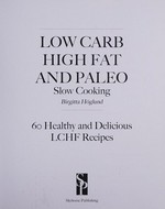 Low carb high fat and paleo slow cooking : 60 healthy and delicious LCHF recipes / Birgitta Höglund.