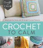 Crochet to calm / by the editors at Interweave ; foreword by Mandy O'Sullivan of @craftastherapy ; photographer, Chris Dempsey Photography.