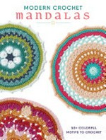 Modern crochet mandalas : 50+ colorful motifs to crochet / by the editors at Interweave.