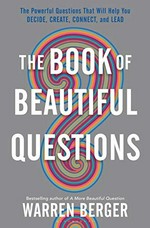The book of beautiful questions : the powerful questions that will help you decide, create, connect, and lead / Warren Berger.