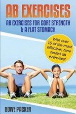 Ab exercises : ab exercises for core strength & a flat stomach (with over 15 of the most effective, time tested ab exercises!) / Bowe Packer.