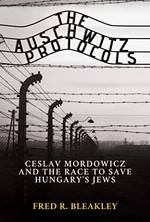 The Auschwitz protocols : Ceslav Mordowicz and the race to save Hungary's Jews / Fred R. Bleakley.